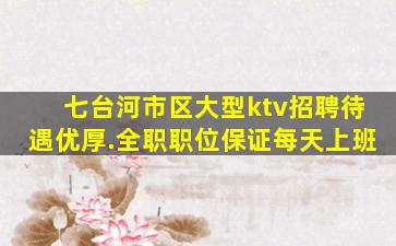 七台河市区大型ktv招聘待遇优厚.全职职位保证每天上班